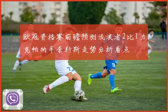 欧冠资格赛前瞻预测流浪者2比1力克帕纳辛奈科斯走势分析看点